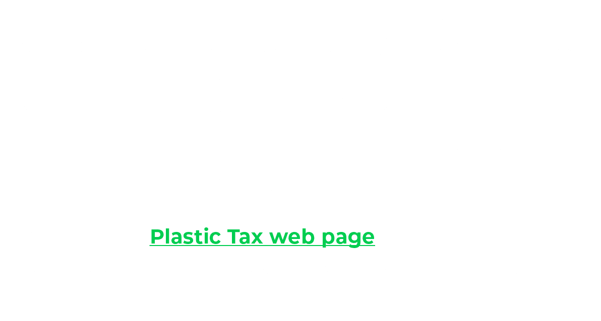 Under the Plastic Packaging Tax, businesses which manufacture or import plastic packaging containing less than 30% re...