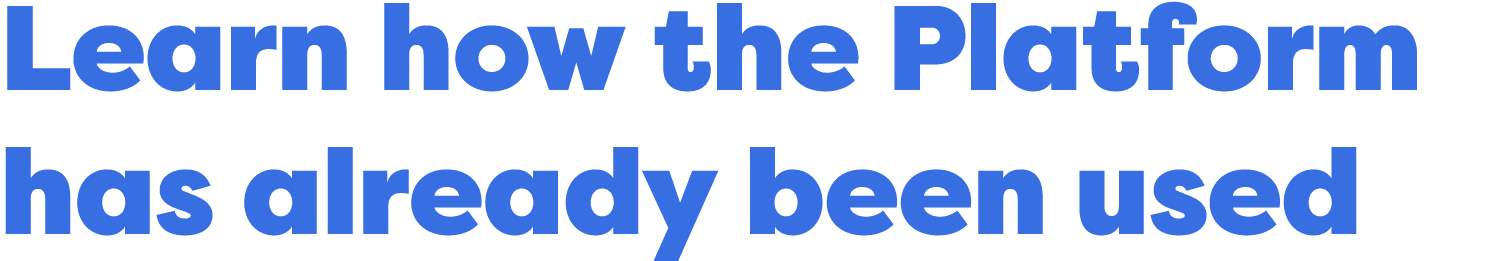 Learn how the Platform has already been used