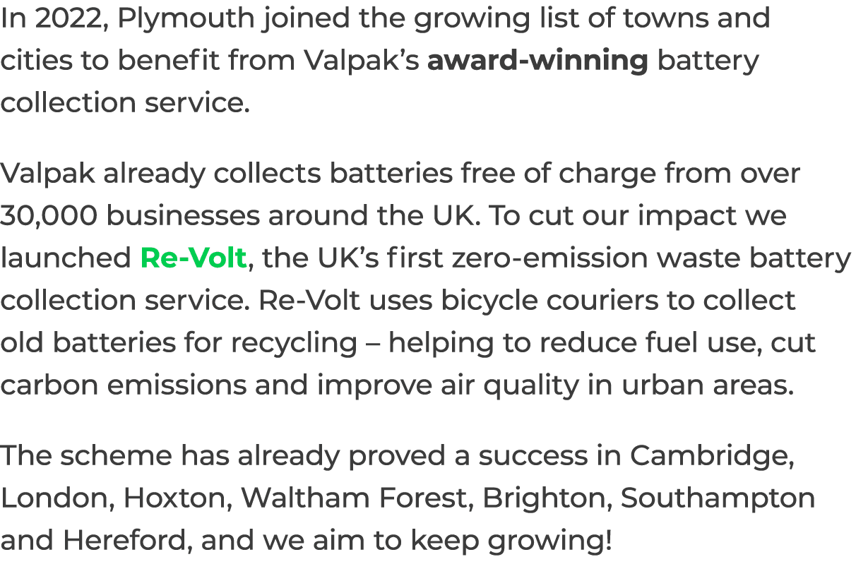 In 2022, Plymouth joined the growing list of towns and cities to benefit from Valpak’s award winning battery collecti...