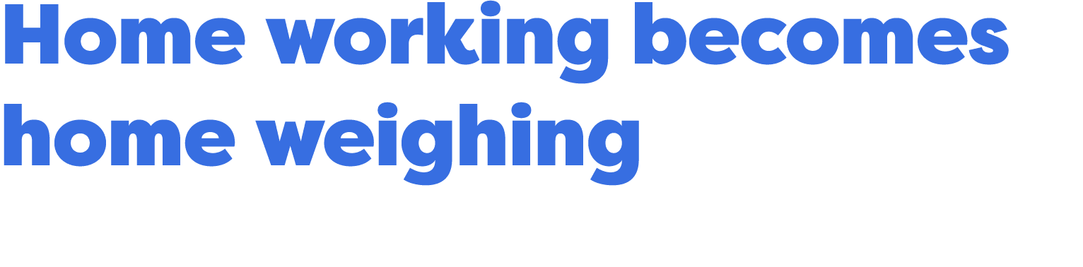 Home working becomes home weighing