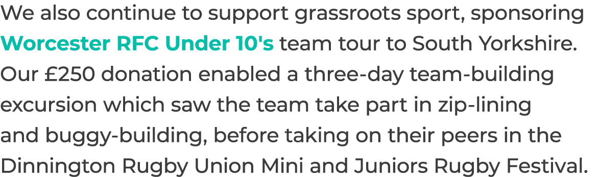 We also continue to support grassroots sport, sponsoring Worcester RFC Under 10's team tour to South Yorkshire. Our £...