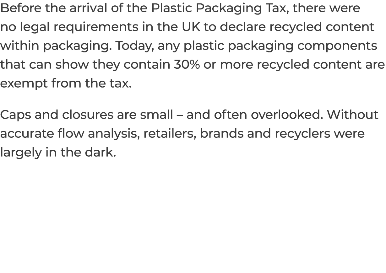 Before the arrival of the Plastic Packaging Tax, there were no legal requirements in the UK to declare recycled conte...