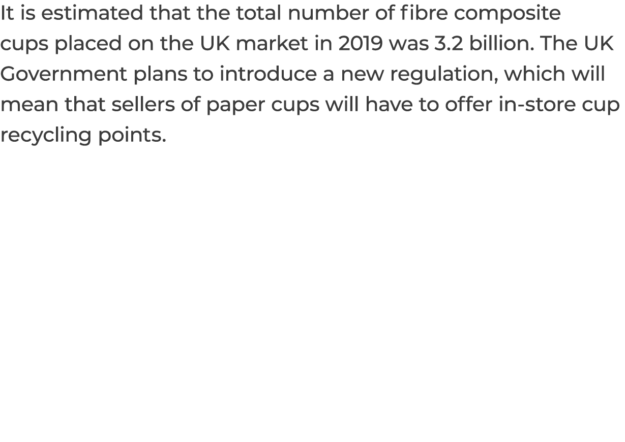 It is estimated that the total number of fibre composite cups placed on the UK market in 2019 was 3.2 billion. The UK...