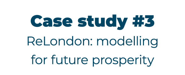 Case study #3 ReLondon: modelling for future prosperity