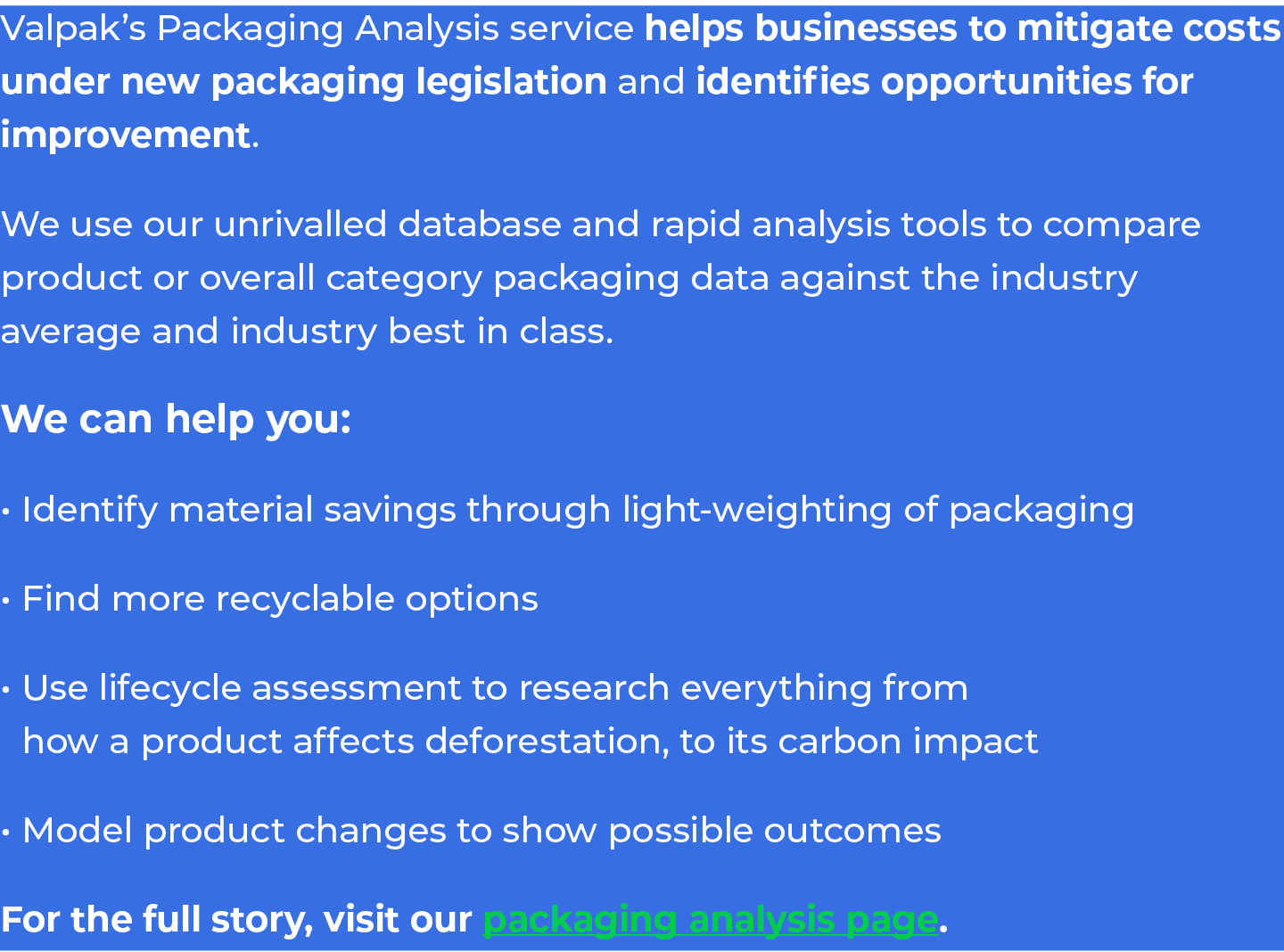Valpak’s Packaging Analysis service helps businesses to mitigate costs under new packaging legislation and identifies...